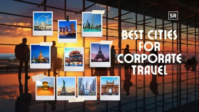 World's Top 10 Best Cities for Corporate Travel Balancing Business Opportunities and Cultural Experiences